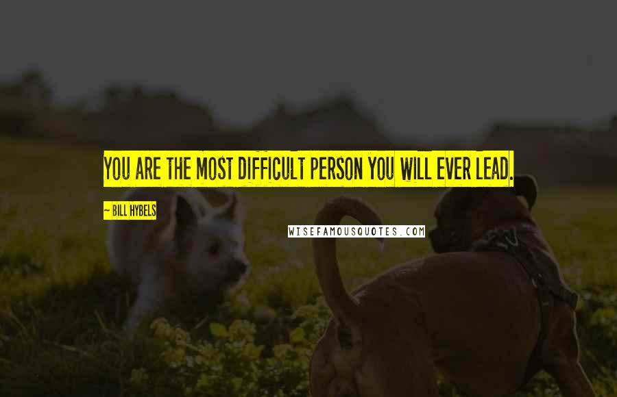 Bill Hybels Quotes: You are the most difficult person you will ever lead.