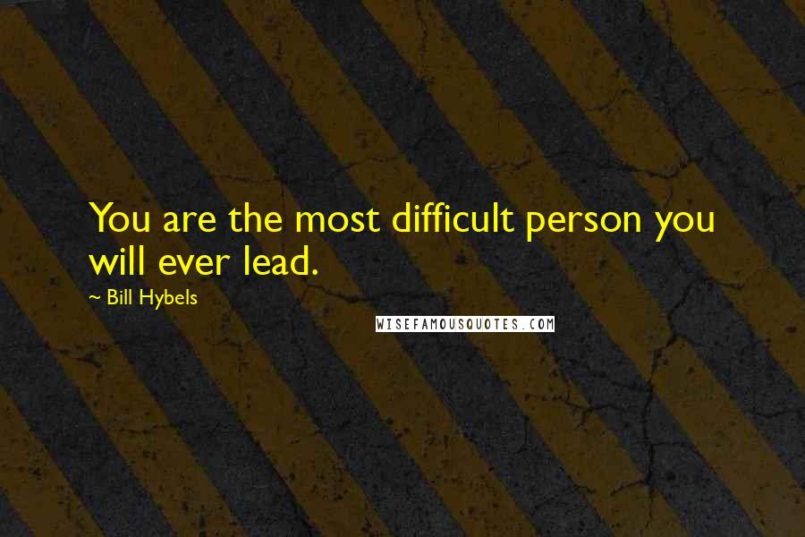 Bill Hybels Quotes: You are the most difficult person you will ever lead.