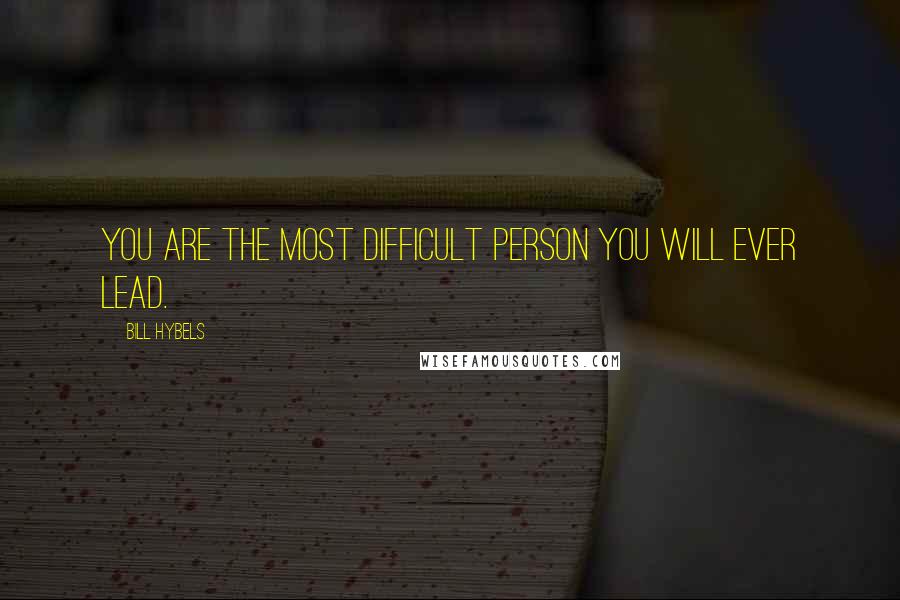 Bill Hybels Quotes: You are the most difficult person you will ever lead.