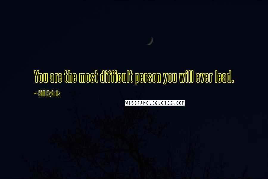 Bill Hybels Quotes: You are the most difficult person you will ever lead.