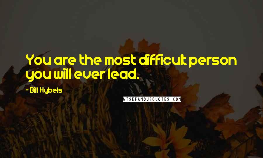 Bill Hybels Quotes: You are the most difficult person you will ever lead.