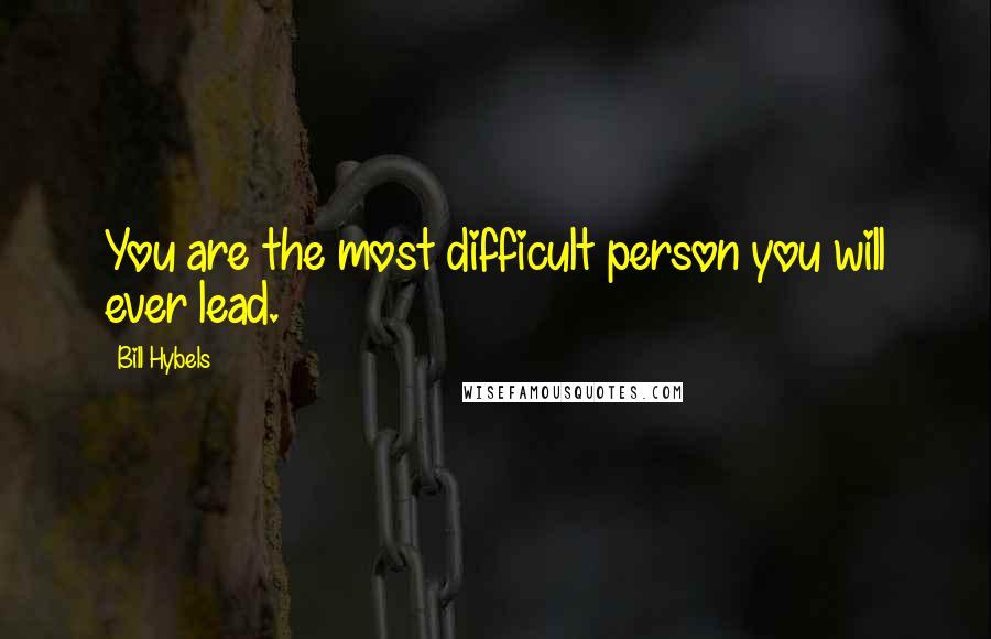 Bill Hybels Quotes: You are the most difficult person you will ever lead.