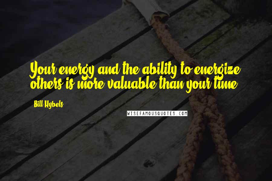Bill Hybels Quotes: Your energy and the ability to energize others is more valuable than your time.