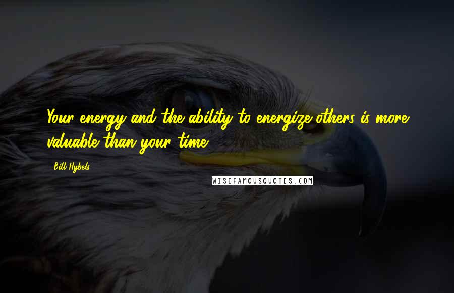 Bill Hybels Quotes: Your energy and the ability to energize others is more valuable than your time.
