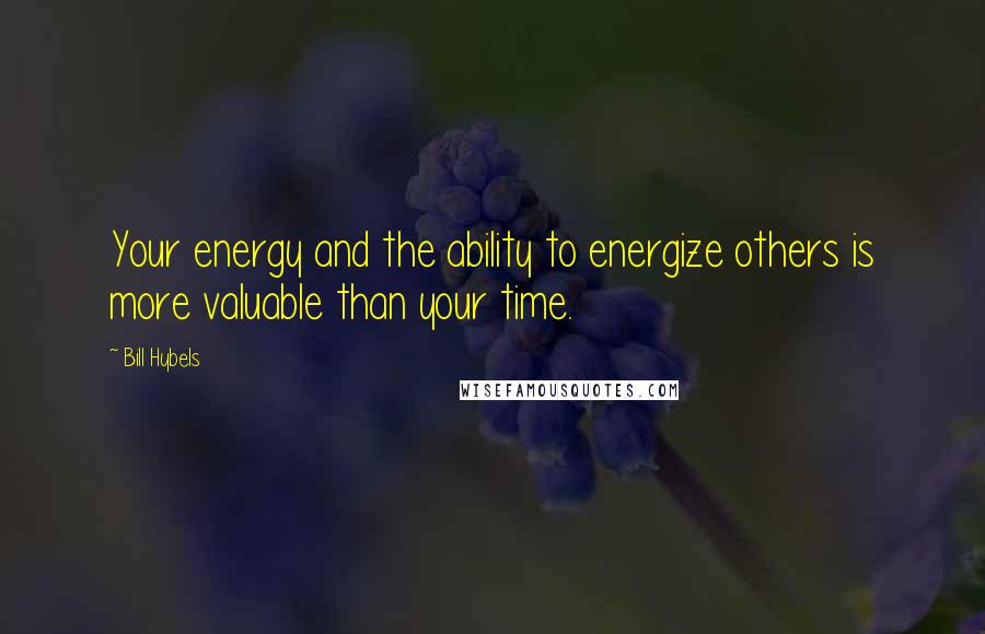 Bill Hybels Quotes: Your energy and the ability to energize others is more valuable than your time.