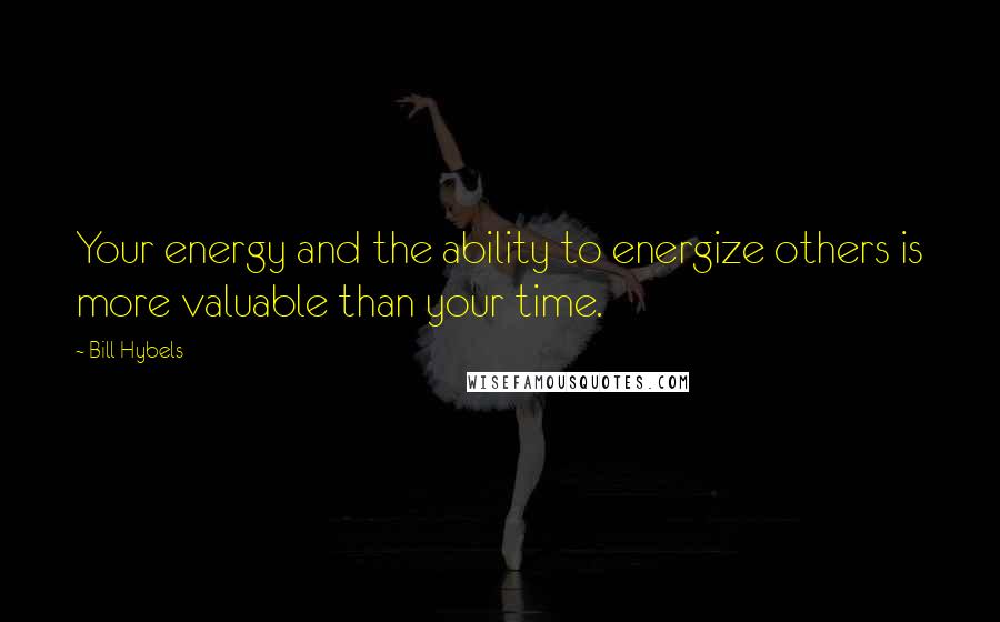 Bill Hybels Quotes: Your energy and the ability to energize others is more valuable than your time.