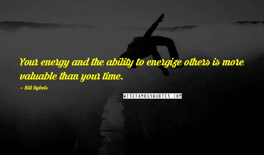 Bill Hybels Quotes: Your energy and the ability to energize others is more valuable than your time.