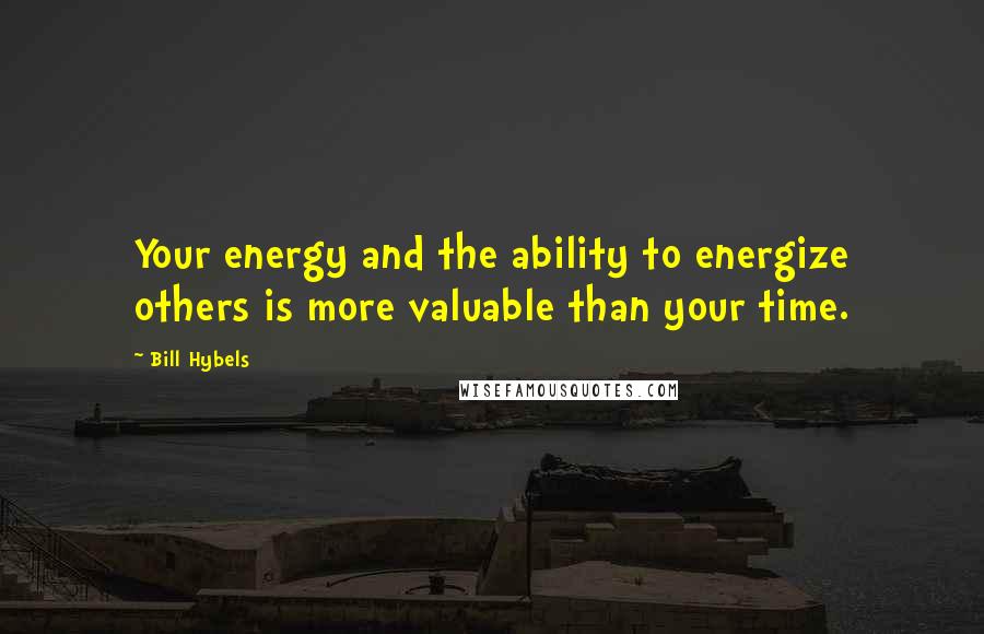 Bill Hybels Quotes: Your energy and the ability to energize others is more valuable than your time.