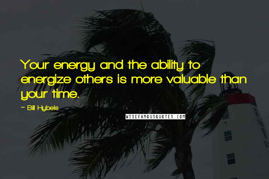 Bill Hybels Quotes: Your energy and the ability to energize others is more valuable than your time.