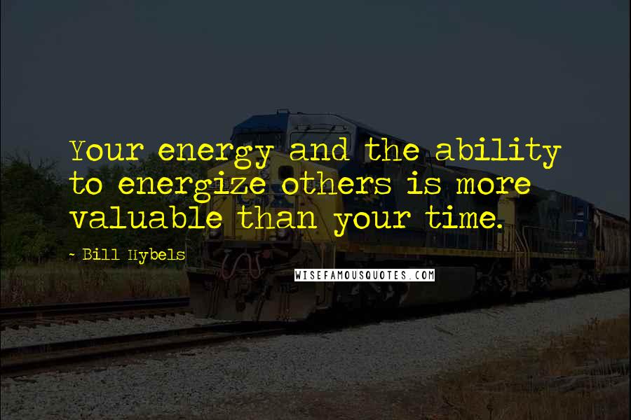 Bill Hybels Quotes: Your energy and the ability to energize others is more valuable than your time.