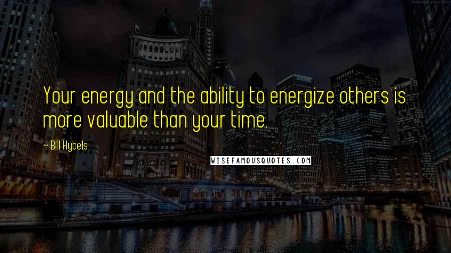 Bill Hybels Quotes: Your energy and the ability to energize others is more valuable than your time.