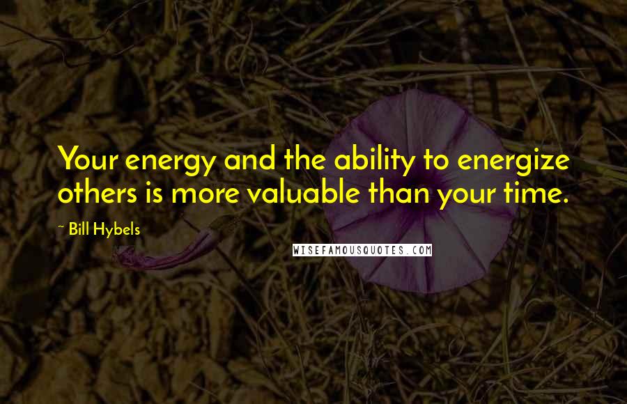 Bill Hybels Quotes: Your energy and the ability to energize others is more valuable than your time.