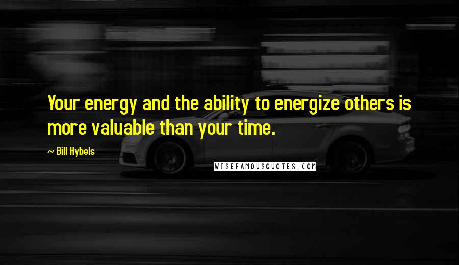 Bill Hybels Quotes: Your energy and the ability to energize others is more valuable than your time.