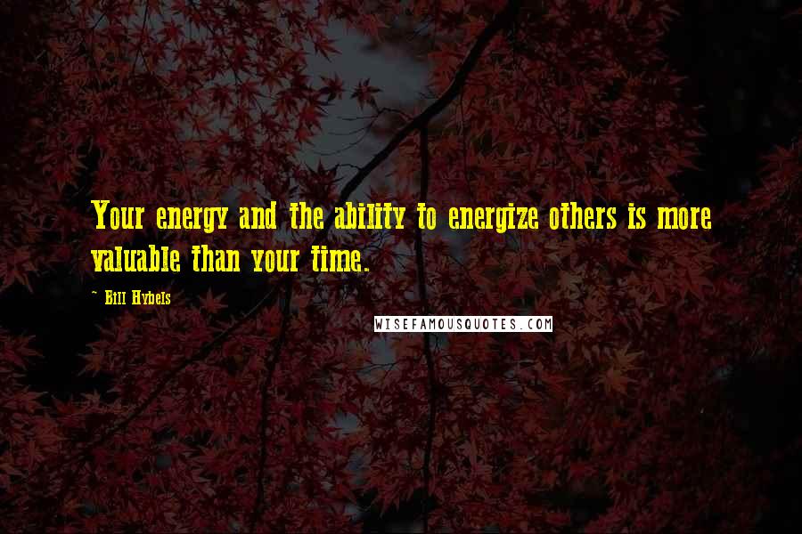 Bill Hybels Quotes: Your energy and the ability to energize others is more valuable than your time.