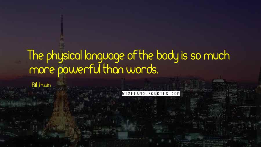 Bill Irwin Quotes: The physical language of the body is so much more powerful than words.