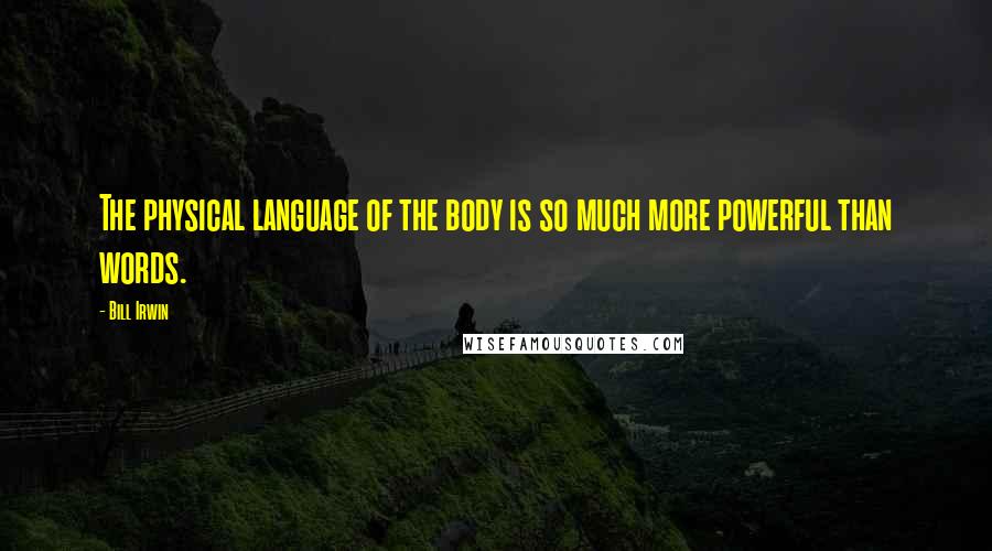 Bill Irwin Quotes: The physical language of the body is so much more powerful than words.