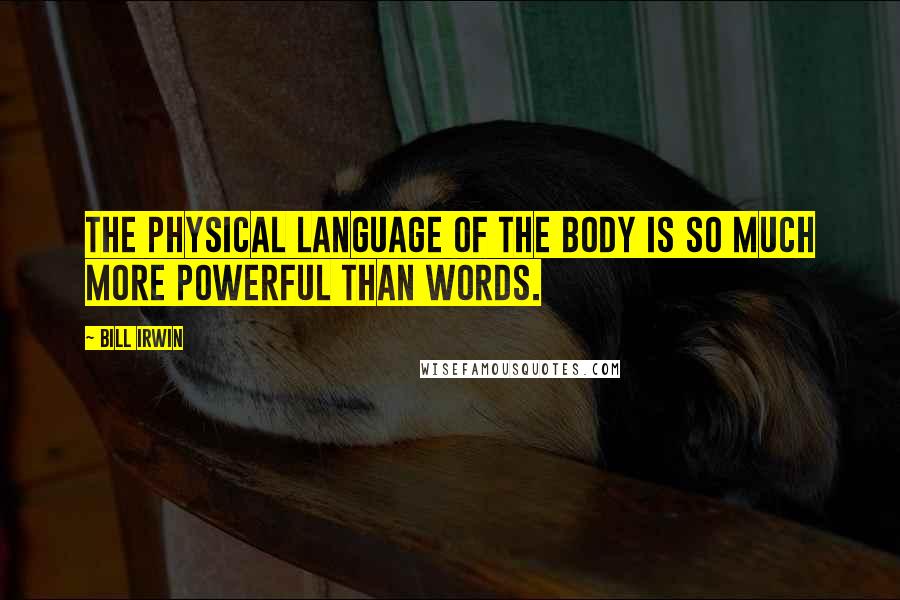 Bill Irwin Quotes: The physical language of the body is so much more powerful than words.