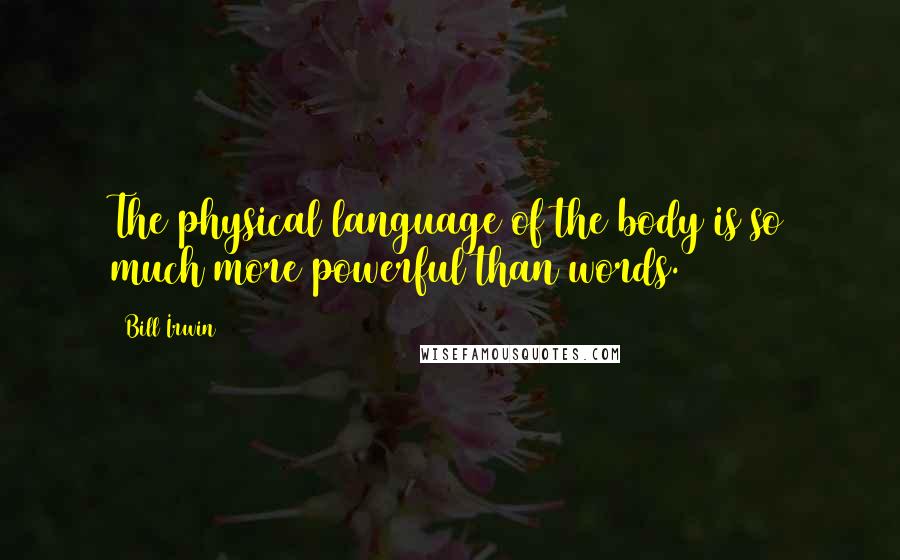 Bill Irwin Quotes: The physical language of the body is so much more powerful than words.