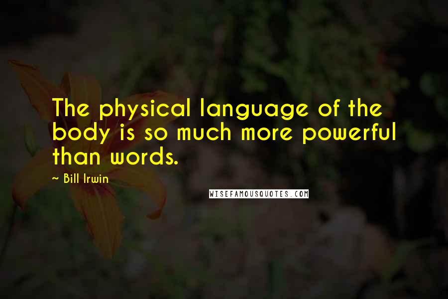 Bill Irwin Quotes: The physical language of the body is so much more powerful than words.