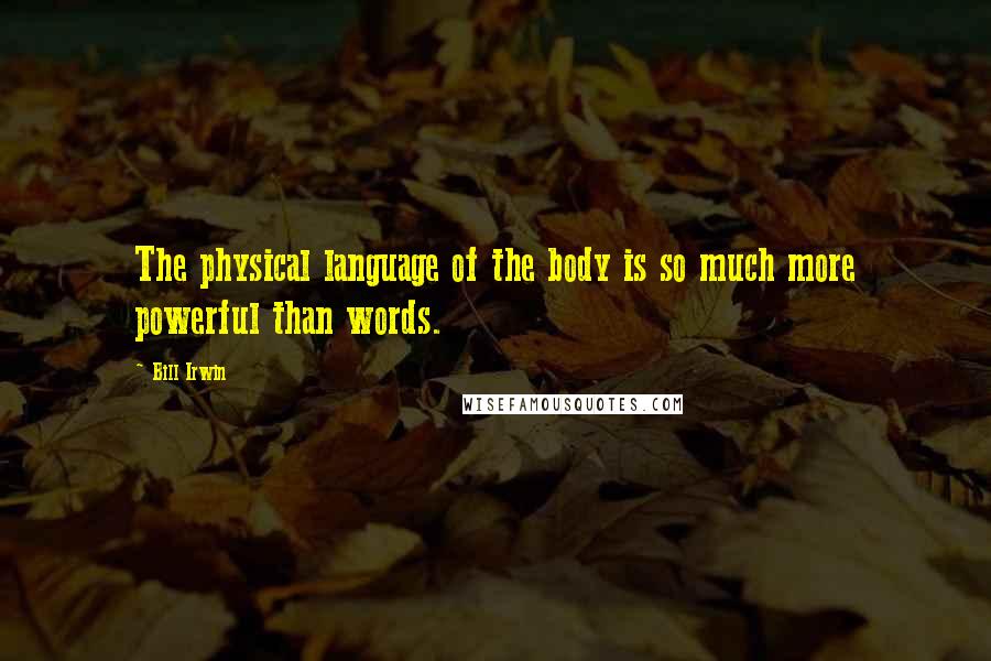 Bill Irwin Quotes: The physical language of the body is so much more powerful than words.