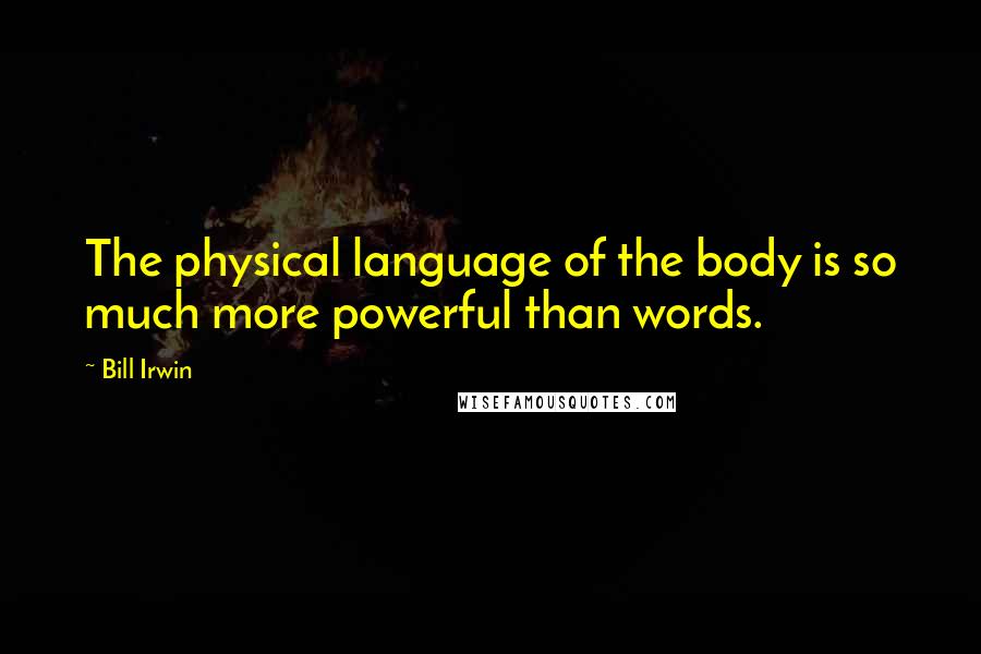 Bill Irwin Quotes: The physical language of the body is so much more powerful than words.