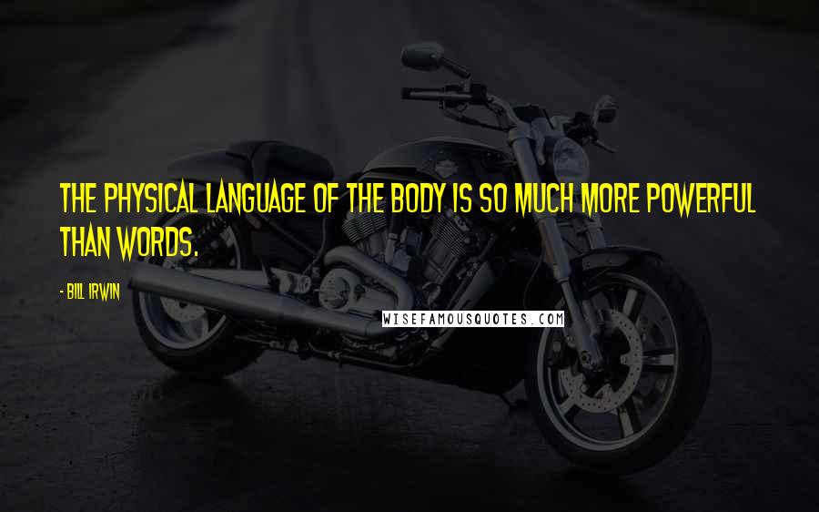 Bill Irwin Quotes: The physical language of the body is so much more powerful than words.