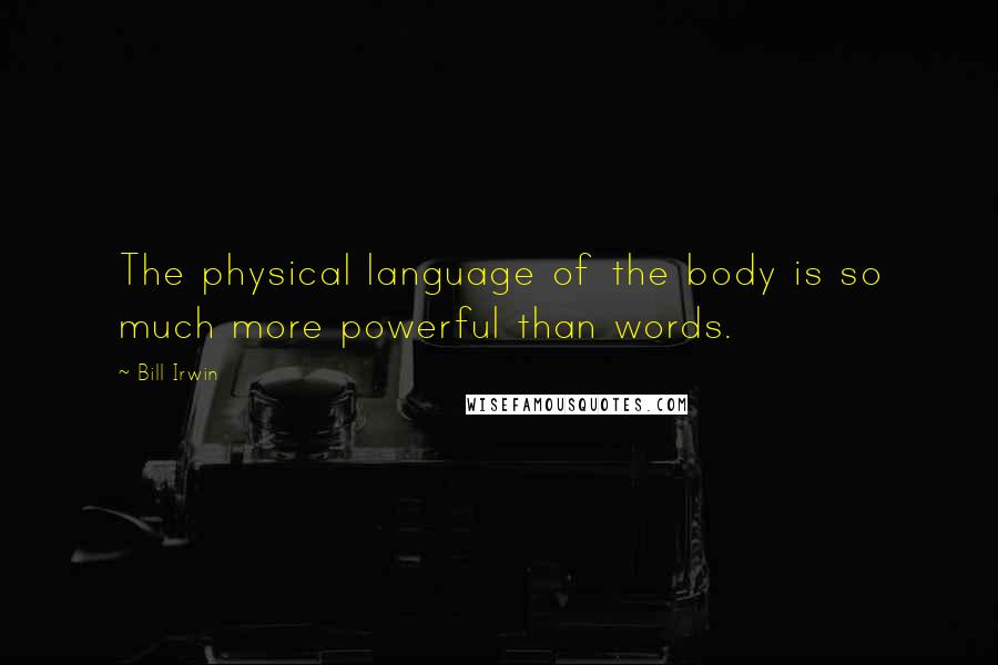 Bill Irwin Quotes: The physical language of the body is so much more powerful than words.