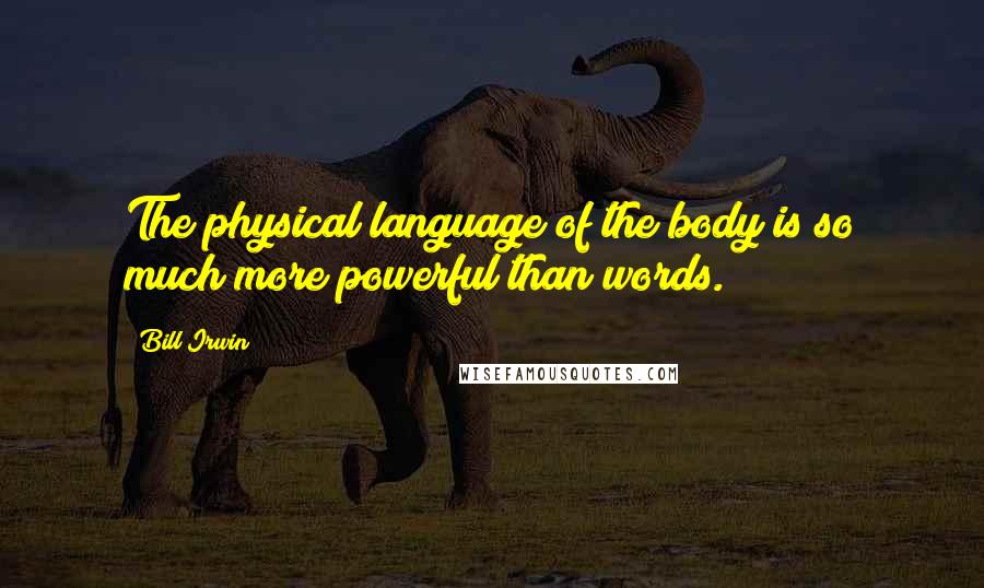 Bill Irwin Quotes: The physical language of the body is so much more powerful than words.