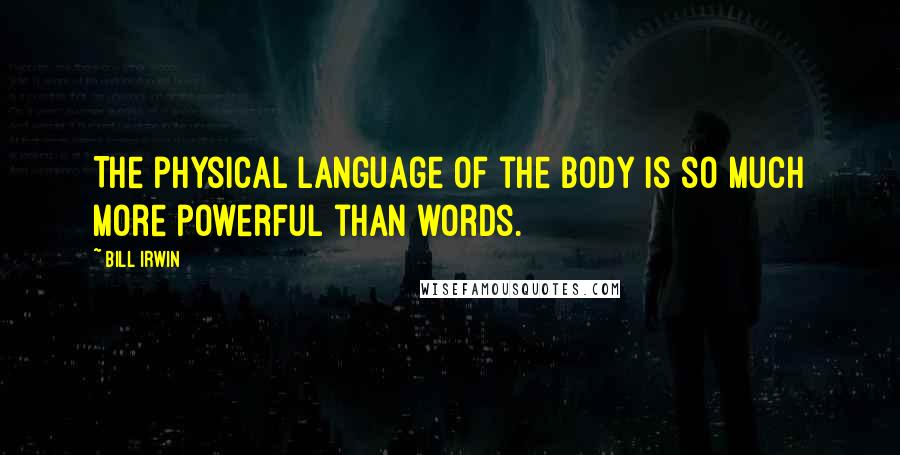 Bill Irwin Quotes: The physical language of the body is so much more powerful than words.