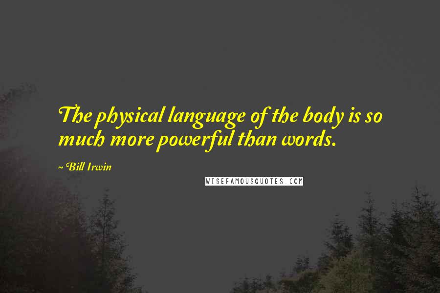Bill Irwin Quotes: The physical language of the body is so much more powerful than words.