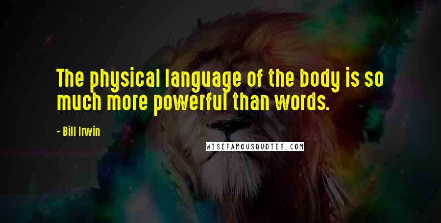 Bill Irwin Quotes: The physical language of the body is so much more powerful than words.