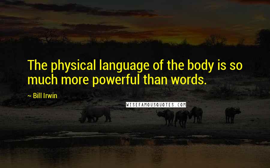 Bill Irwin Quotes: The physical language of the body is so much more powerful than words.