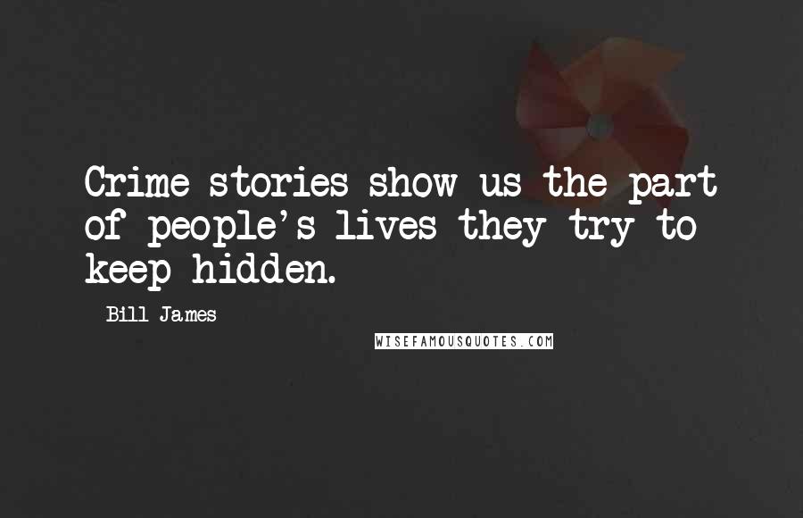 Bill James Quotes: Crime stories show us the part of people's lives they try to keep hidden.