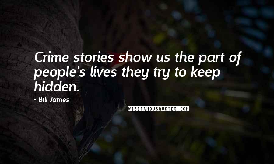 Bill James Quotes: Crime stories show us the part of people's lives they try to keep hidden.