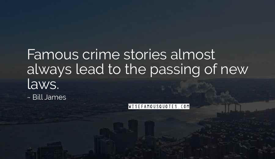 Bill James Quotes: Famous crime stories almost always lead to the passing of new laws.