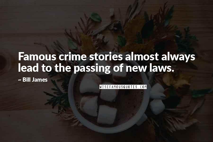 Bill James Quotes: Famous crime stories almost always lead to the passing of new laws.