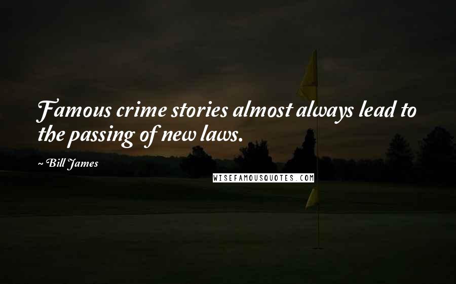 Bill James Quotes: Famous crime stories almost always lead to the passing of new laws.