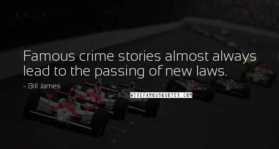 Bill James Quotes: Famous crime stories almost always lead to the passing of new laws.