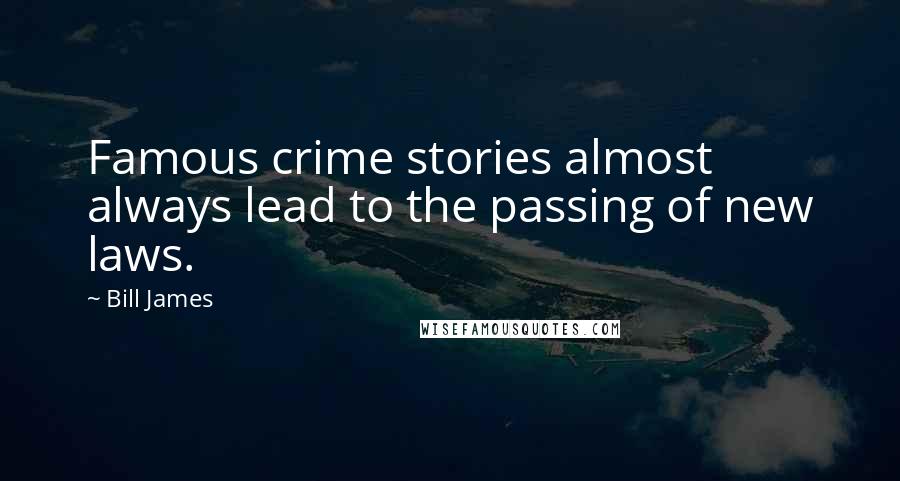 Bill James Quotes: Famous crime stories almost always lead to the passing of new laws.