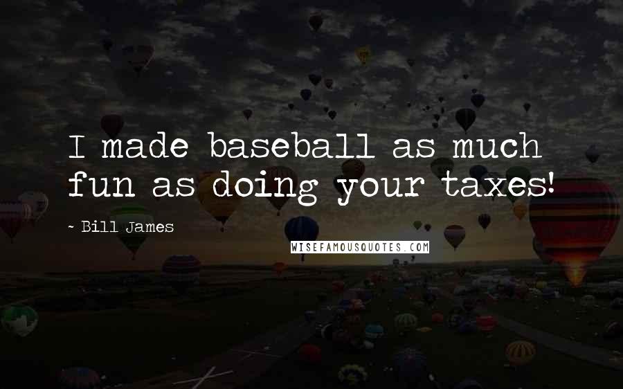 Bill James Quotes: I made baseball as much fun as doing your taxes!