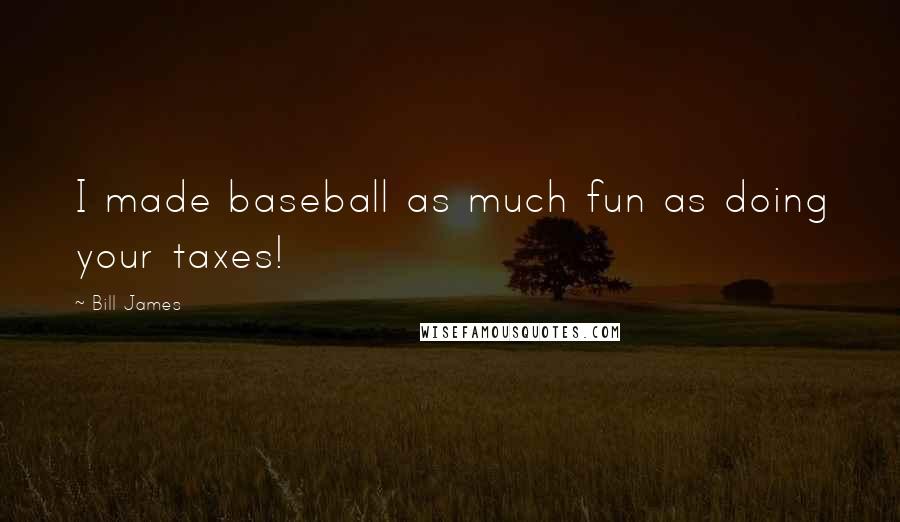 Bill James Quotes: I made baseball as much fun as doing your taxes!