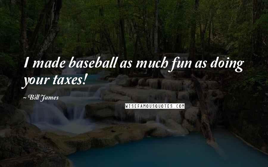 Bill James Quotes: I made baseball as much fun as doing your taxes!