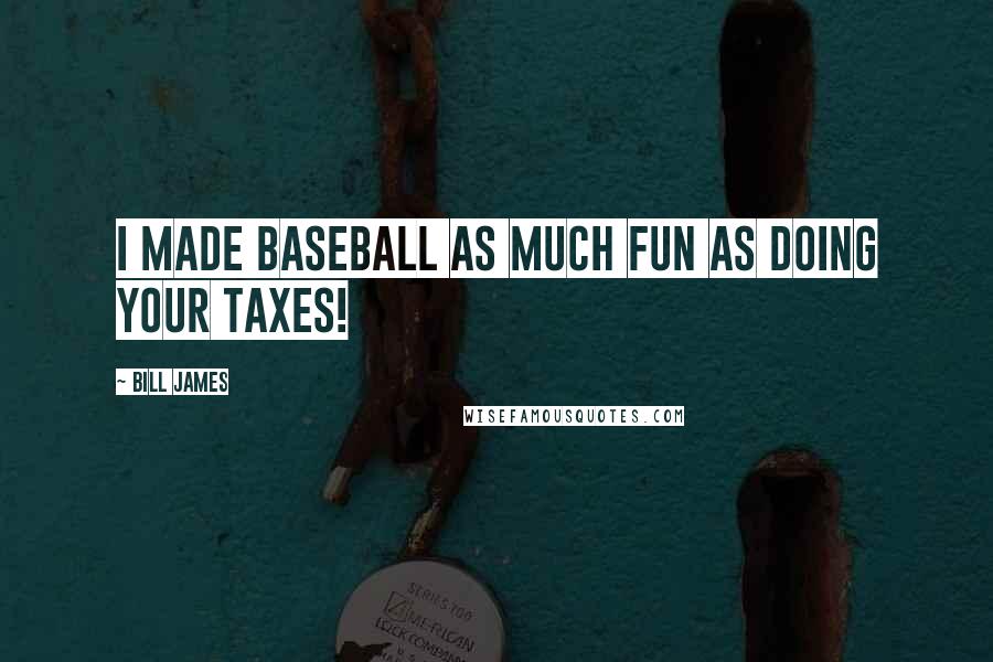Bill James Quotes: I made baseball as much fun as doing your taxes!