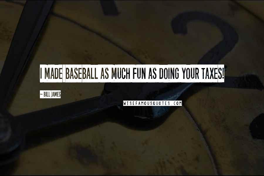 Bill James Quotes: I made baseball as much fun as doing your taxes!