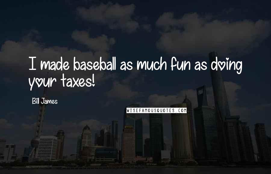 Bill James Quotes: I made baseball as much fun as doing your taxes!