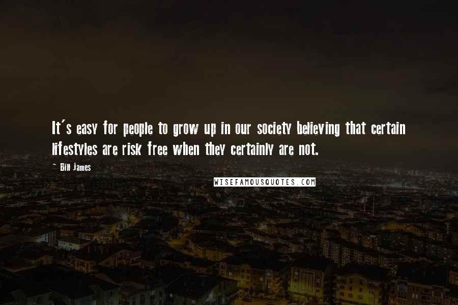Bill James Quotes: It's easy for people to grow up in our society believing that certain lifestyles are risk free when they certainly are not.
