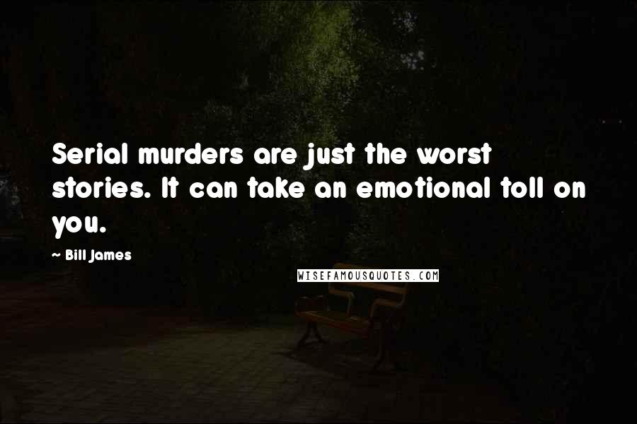 Bill James Quotes: Serial murders are just the worst stories. It can take an emotional toll on you.
