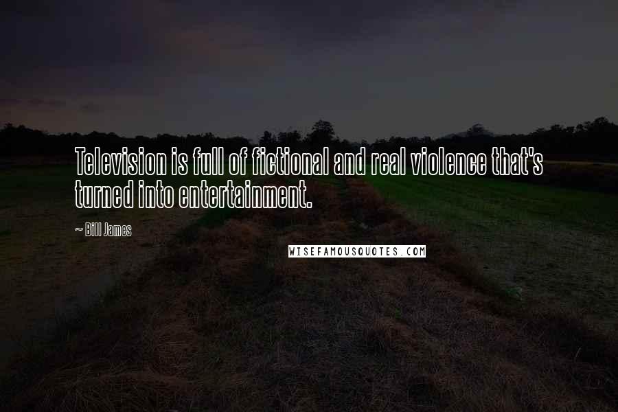 Bill James Quotes: Television is full of fictional and real violence that's turned into entertainment.