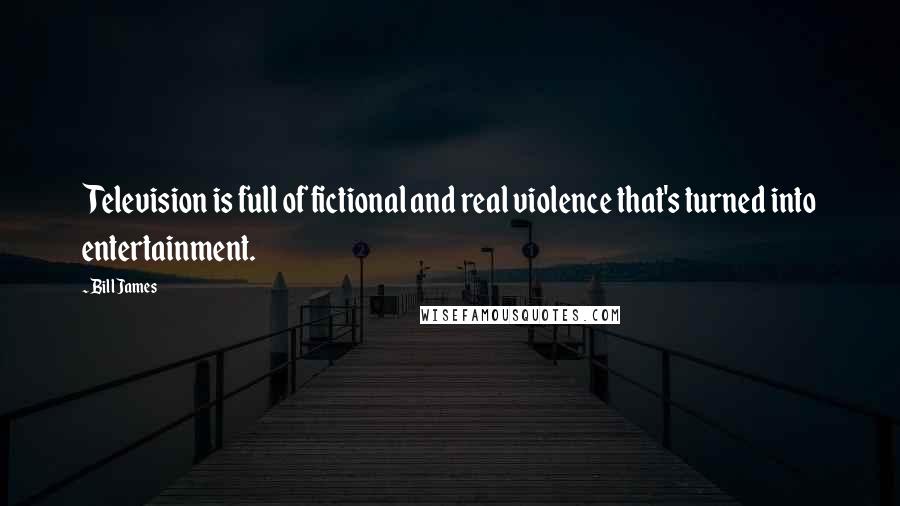 Bill James Quotes: Television is full of fictional and real violence that's turned into entertainment.