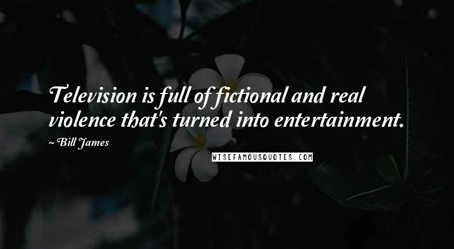 Bill James Quotes: Television is full of fictional and real violence that's turned into entertainment.